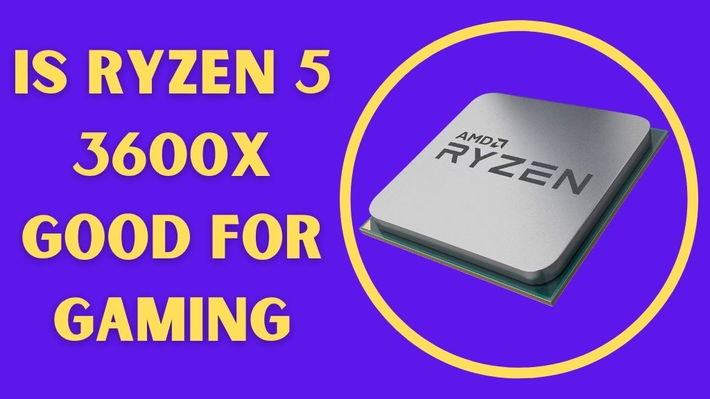 Is AMD Ryzen 5 3600x Good for Gaming